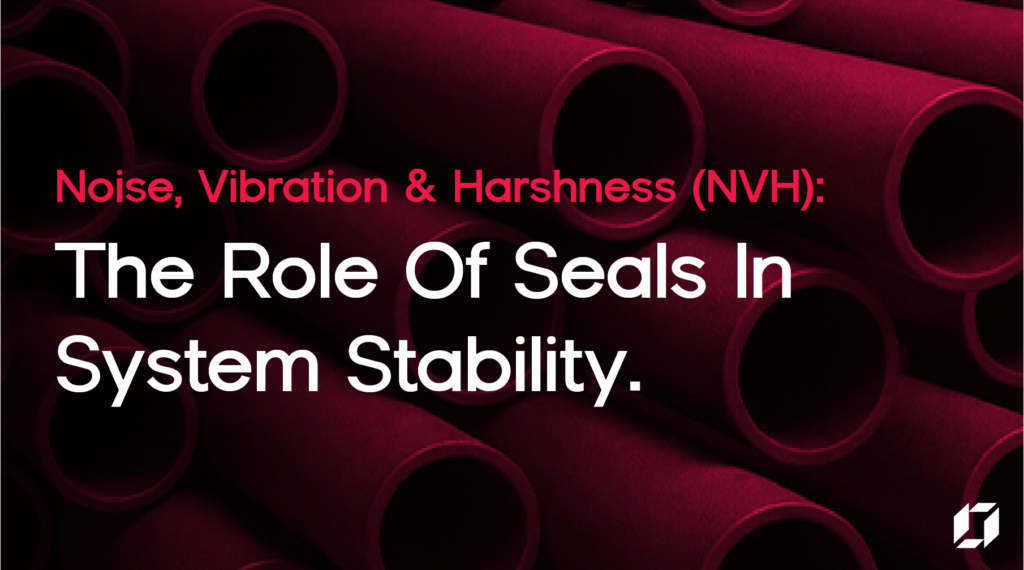 Noise, Vibration & Harshness (NVH): The Role of Seals in System ...